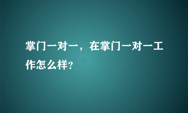 掌门一对一，在掌门一对一工作怎么样？