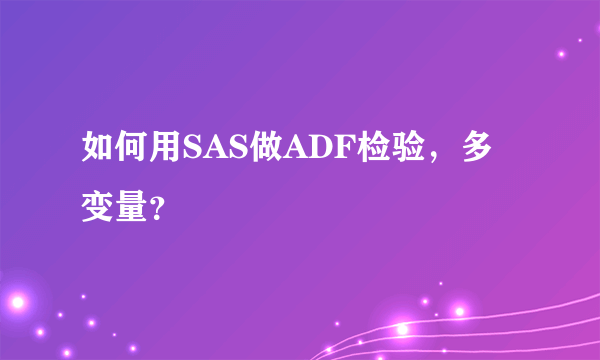 如何用SAS做ADF检验，多变量？