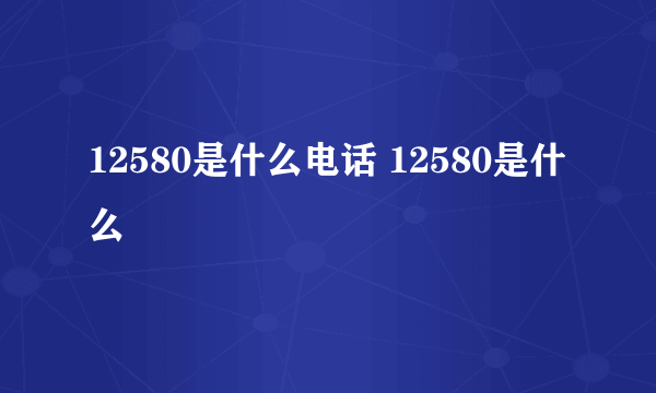 12580是什么电话 12580是什么