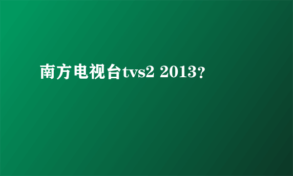 南方电视台tvs2 2013？