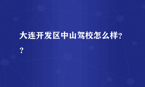 大连开发区中山驾校怎么样？？