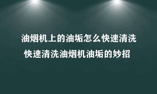 油烟机上的油垢怎么快速清洗 快速清洗油烟机油垢的妙招