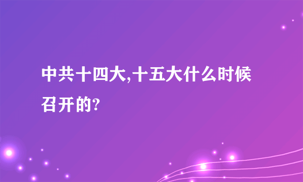 中共十四大,十五大什么时候召开的?