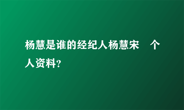 杨慧是谁的经纪人杨慧宋喆个人资料？