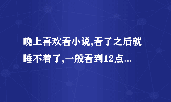 晚上喜欢看小说,看了之后就睡不着了,一般看到12点以后小说还是想看