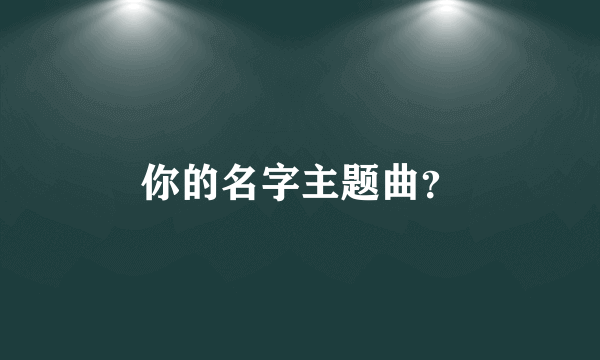 你的名字主题曲？