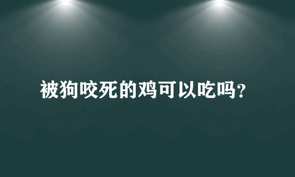 被狗咬死的鸡可以吃吗？