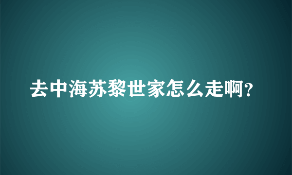 去中海苏黎世家怎么走啊？