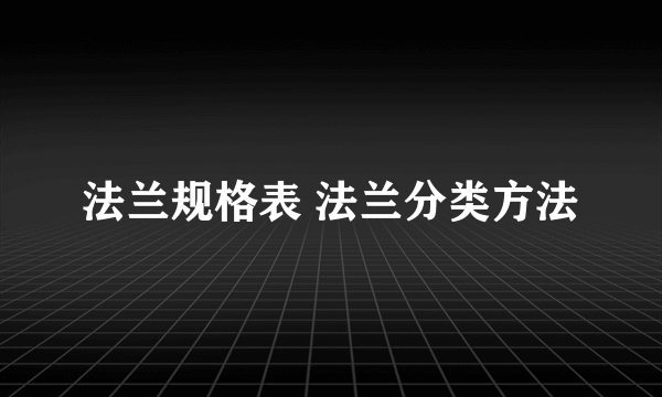 法兰规格表 法兰分类方法