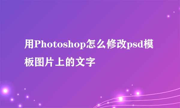 用Photoshop怎么修改psd模板图片上的文字