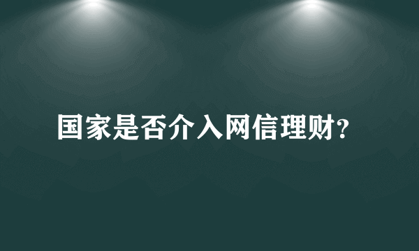 国家是否介入网信理财？