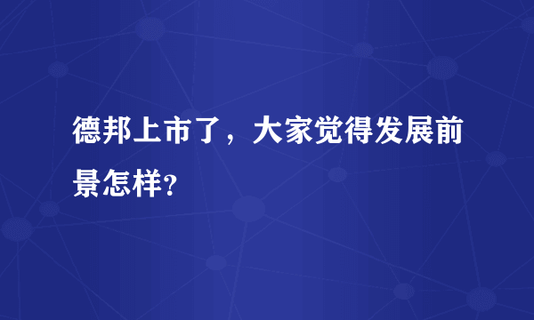 德邦上市了，大家觉得发展前景怎样？