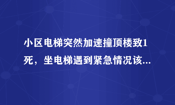 小区电梯突然加速撞顶楼致1死，坐电梯遇到紧急情况该怎么办？