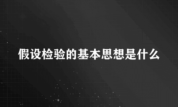 假设检验的基本思想是什么