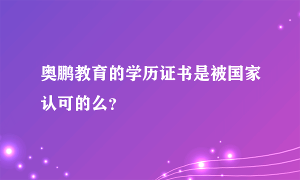 奥鹏教育的学历证书是被国家认可的么？