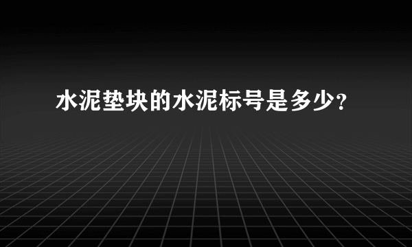 水泥垫块的水泥标号是多少？