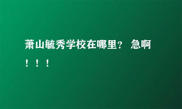 萧山毓秀学校在哪里？ 急啊！！！