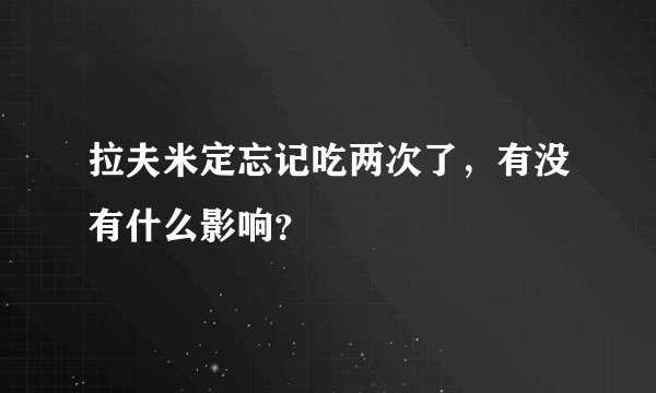 拉夫米定忘记吃两次了，有没有什么影响？