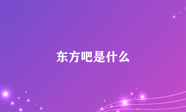 东方吧是什么