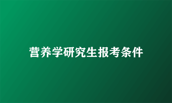 营养学研究生报考条件