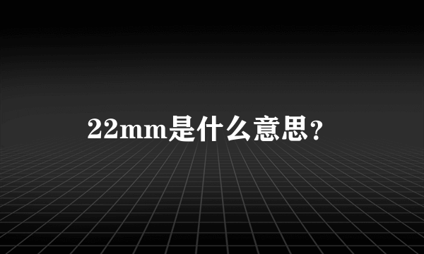 22mm是什么意思？