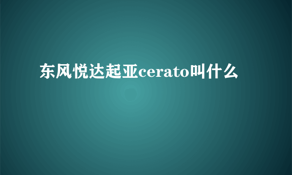 东风悦达起亚cerato叫什么