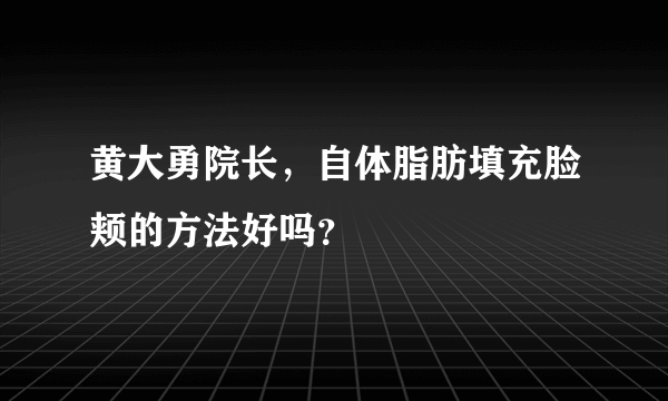 黄大勇院长，自体脂肪填充脸颊的方法好吗？