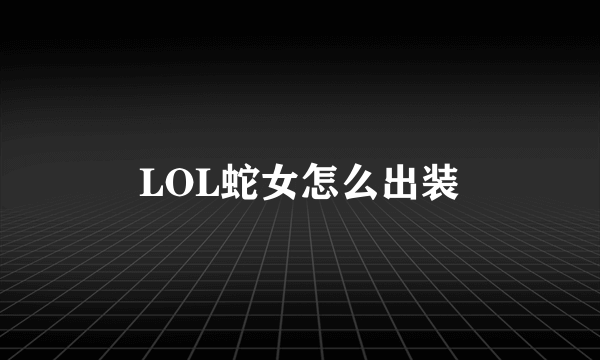 LOL蛇女怎么出装