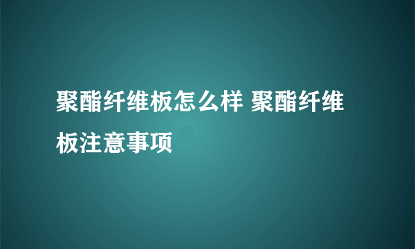 聚酯纤维板怎么样 聚酯纤维板注意事项