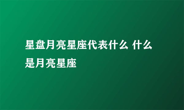 星盘月亮星座代表什么 什么是月亮星座