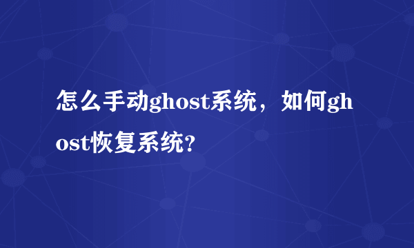 怎么手动ghost系统，如何ghost恢复系统？