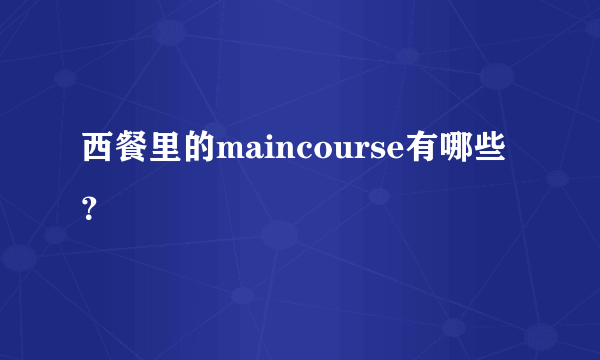 西餐里的maincourse有哪些？