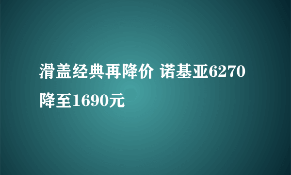 滑盖经典再降价 诺基亚6270降至1690元