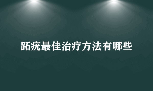 跖疣最佳治疗方法有哪些