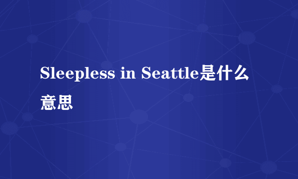 Sleepless in Seattle是什么意思