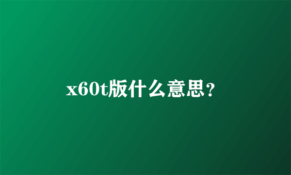 x60t版什么意思？