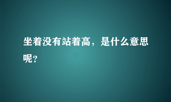 坐着没有站着高，是什么意思呢？