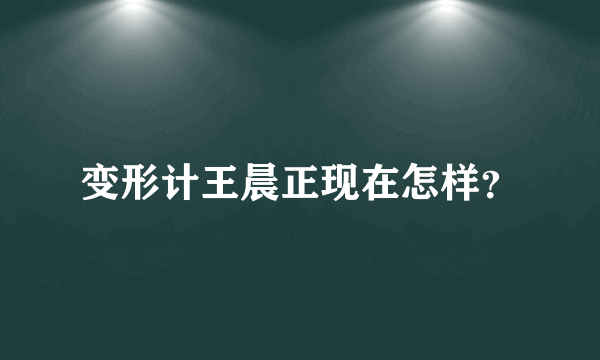 变形计王晨正现在怎样？