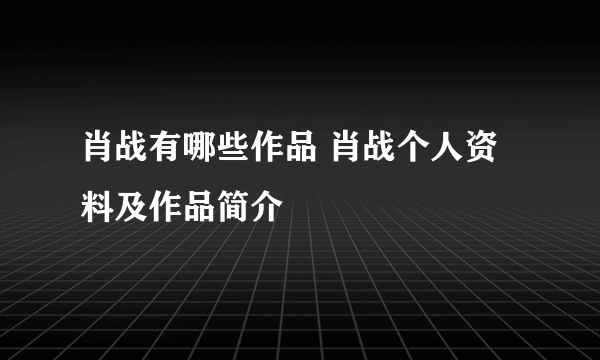 肖战有哪些作品 肖战个人资料及作品简介