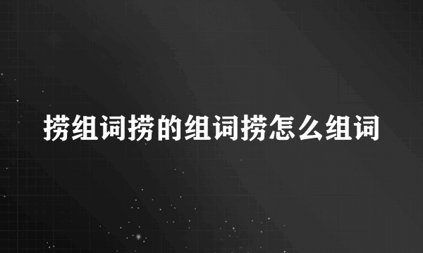 捞组词捞的组词捞怎么组词