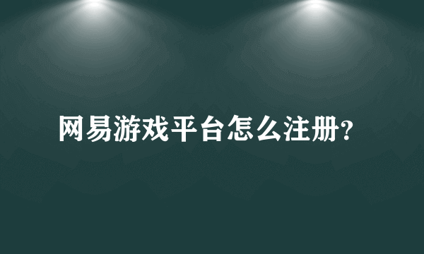 网易游戏平台怎么注册？