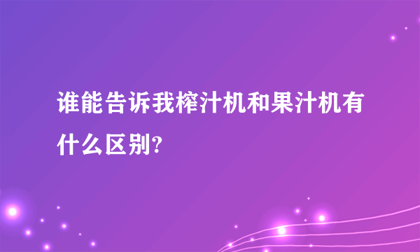 谁能告诉我榨汁机和果汁机有什么区别?