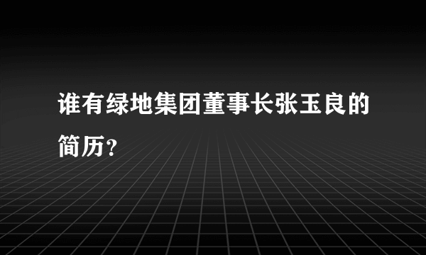 谁有绿地集团董事长张玉良的简历？