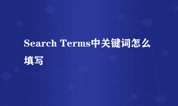 Search Terms中关键词怎么填写