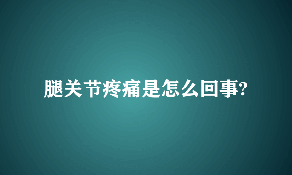 腿关节疼痛是怎么回事?