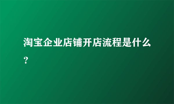 淘宝企业店铺开店流程是什么？