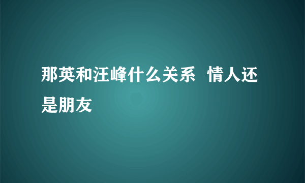 那英和汪峰什么关系  情人还是朋友