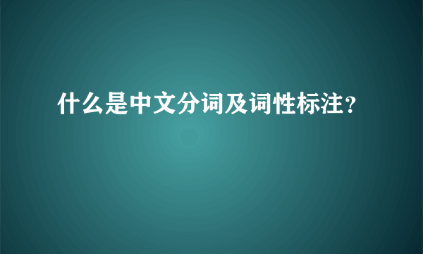 什么是中文分词及词性标注？