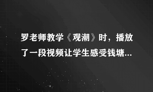 罗老师教学《观潮》时，播放了一段视频让学生感受钱塘江大潮的雄伟壮观，其贯彻的教学原则是( )。