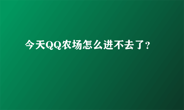 今天QQ农场怎么进不去了？